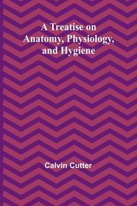Produktbild: A Treatise on Anatomy, Physiology, and Hygiene