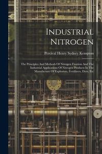 Produktbild: Industrial Nitrogen: The Principles And Methods Of Nitrogen Fixation And The Industrial Applications Of Nitrogen Products In The Manufactur