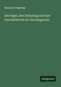 Produktbild: Die Orgel, ihre Erfindung und ihre Geschichte bis zur Karolingerzeit