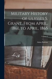 Produktbild: Military History of Ulysses S. Grant, From April, 1861, to April, 1865; Volume I