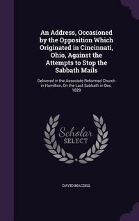 Produktbild: An Address, Occasioned by the Opposition Which Originated in Cincinnati, Ohio, Against the Attempts to Stop the Sabbath Mails