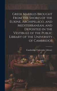 Produktbild: Greek Marbles Brought From the Shores of the Euxine, Archipelago, and Mediterranean, and Deposited in the Vestibule of the Public Library of the Unive
