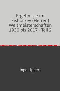 Bild vom Artikel Sportstatistik / Ergebnisse im Eishockey (Herren) Weltmeisterschaften 1930 bis 2017 - Teil 2 vom Autor Ingo Lippert