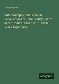 Produktbild: Autobiography and Personal Recollections of John Lemley. Editor of the Golden Censer, with Seven Years' Experience