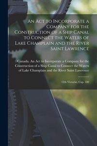 Produktbild: An Act to Incorporate a Company for the Construction of a Ship Canal to Connect the Waters of Lake Champlain and the River Saint Lawrence [microform]: