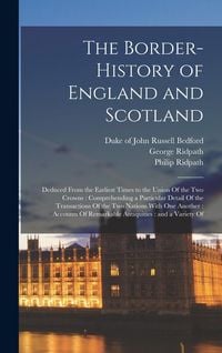 Produktbild: The Border-history of England and Scotland: Deduced From the Earliest Times to the Union Of the two Crowns: Comprehending a Particular Detail Of the T