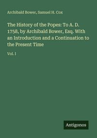 Produktbild: The History of the Popes: To A. D. 1758, by Archibald Bower, Esq. With an Introduction and a Continuation to the Present Time