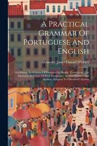 Produktbild: A Practical Grammar Of Portuguese And English: Exhibiting, In A Series Of Exercises In Double Translation, The Idiomatic Structure Of Both Languages,