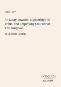 Produktbild: An Essay Towards Regulating the Trade, and Employing the Poor of This Kingdom