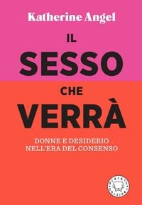 Produktbild: Il sesso che verr&agrave;. Donne e desiderio nell'era del consenso