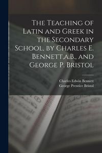 Produktbild: The Teaching of Latin and Greek in the Secondary School, by Charles E. Bennett, a.B., and George P. Bristol