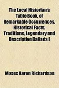 Produktbild: The Local Historian's Table Book, of Remarkable Occurrences, Historical Facts, Traditions, Legendary and Descriptive Ballads [
