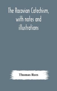Produktbild: The Racovian Catechism, With Notes And Illustrations; Translated From The Latin. To Which Is Prefixed A Sketch Of The History Of Unitarianism In Polan