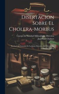 Produktbild: Disertacion Sobre El Cholera-morbus: Escrita Con Acuerdo De La Junta Directiva Del Cuerpo De Sanidad Militar