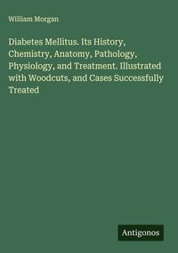Produktbild: Diabetes Mellitus. Its History, Chemistry, Anatomy, Pathology, Physiology, and Treatment. Illustrated with Woodcuts, and Cases Successfully Treated