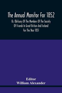 Produktbild: The Annual Monitor For 1852 Or, Obituary Of The Members Of The Society Of Friends In Great Britain And Ireland For The Year 1851