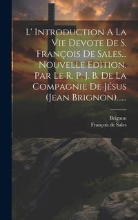 Produktbild: L' Introduction A La Vie Devote De S. Fran&ccedil;ois De Sales... Nouvelle Edition. Par Le R. P. J. B. De La Compagnie De J&eacute;sus (jean Brignon)......