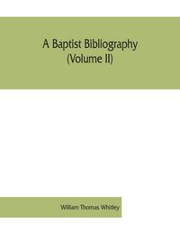 Produktbild: A Baptist bibliography (Volume II); being a register of the chief materials for Baptist history, whether in manuscript or in print, preserved in England, Wales, and Ireland.