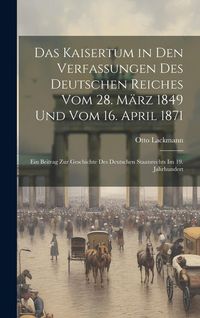 Produktbild: Das Kaisertum in Den Verfassungen Des Deutschen Reiches Vom 28. M&auml;rz 1849 Und Vom 16. April 1871: Ein Beitrag Zur Geschichte Des Deutschen Staatsrecht