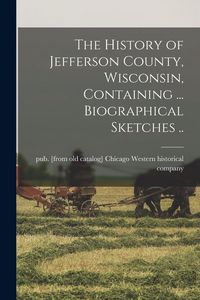 Produktbild: The History of Jefferson County, Wisconsin, Containing ... Biographical Sketches ..
