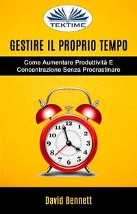 Produktbild: Gestire Il Proprio Tempo: Come Aumentare Produttivit&agrave; E Concentrazione Senza Procrastinare