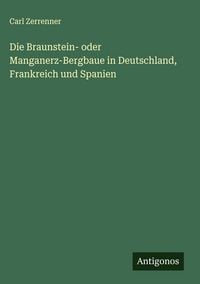 Produktbild: Die Braunstein- oder Manganerz-Bergbaue in Deutschland, Frankreich und Spanien