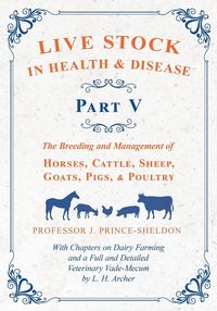 Produktbild: Live Stock in Health and Disease - Part V - The Breeding and Management of Horses, Cattle, Sheep, Goats, Pigs, and Poultry - With Chapters on Dairy Farming and a Full and Detailed Veterinary Cade-Mecum by L. H. Archer