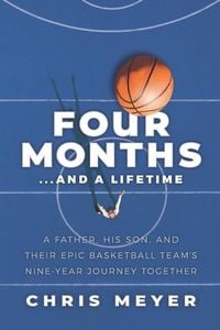 Bild vom Artikel Four Months...and a Lifetime: A Father, His Son, and Their Epic Basketball Team's Nine-Year Journey Together vom Autor Chris Meyer