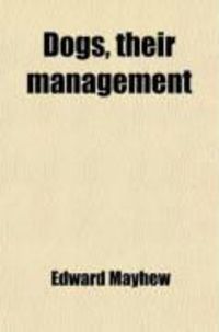 Produktbild: Dogs; Their Management. Being a New Plan of Treating the Animal, Based Upon a Consideraton of His Natural Temperament