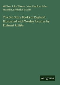 Produktbild: The Old Story Books of England: Illustrated with Twelve Pictures by Eminent Artists