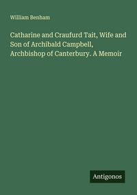 Produktbild: Catharine and Craufurd Tait, Wife and Son of Archibald Campbell, Archbishop of Canterbury. A Memoir