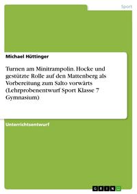 Produktbild: Turnen am Minitrampolin. Hocke und gest&uuml;tzte Rolle auf den Mattenberg als Vorbereitung zum Salto vorw&auml;rts (Lehrprobenentwurf Sport Klasse 7 Gymnasium)