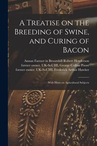Produktbild: A Treatise on the Breeding of Swine, and Curing of Bacon: With Hints on Agricultural Subjects