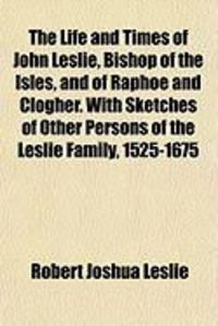 Produktbild: The Life and Times of John Leslie, Bishop of the Isles, and of Raphoe and Clogher. with Sketches of Other Persons of the Leslie Family, 1525-1675