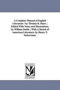 Produktbild: A Complete Manual of English Literature / by Thomas B. Shaw; Edited With Notes and Illustrations, by William Smith; With A Sketch of American Literatu