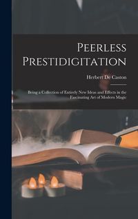 Produktbild: Peerless Prestidigitation: Being a Collection of Entirely new Ideas and Effects in the Fascinating art of Modern Magic