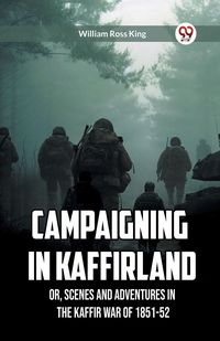 Produktbild: Campaigning in Kaffirland Or, Scenes and Adventures in the Kaffir War of 1851-52