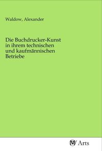 Produktbild: Die Buchdrucker-Kunst in ihrem technischen und kaufm&auml;nnischen Betriebe