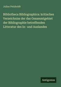 Produktbild: Bibliotheca Bibliographica: kritisches Verzeichniss der das Gesammtgebiet der Bibliographie betreffenden Litteratur des In- und Auslandes