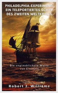 Produktbild: Philadelphia-Experiment: Ein teleportiertes Schiff des Zweiten Weltkriegs Die unglaublichste Waffe von Einstein