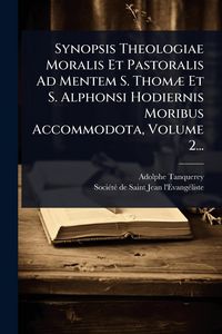 Produktbild: Synopsis Theologiae Moralis Et Pastoralis Ad Mentem S. Thom&Atilde;] Et S. Alphonsi Hodiernis Moribus Accommodota, Volume 2...