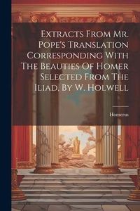 Produktbild: Extracts From Mr. Pope's Translation Corresponding With The Beauties Of Homer Selected From The Iliad, By W. Holwell