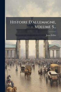 Produktbild: Histoire D'allemagne, Volume 5...