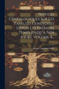 Produktbild: Notices G&eacute;n&eacute;alogiques Sur Les Familles Genevoises Depuis Les Premiers Temps Jusqu'&agrave; Nos Jours, Volume 4...