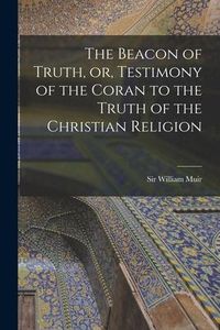 Produktbild: The Beacon of Truth, or, Testimony of the Coran to the Truth of the Christian Religion