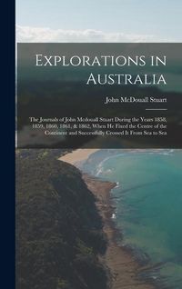 Produktbild: Explorations in Australia: The Journals of John Mcdouall Stuart During the Years 1858, 1859, 1860, 1861, & 1862, When He Fixed the Centre of the