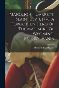 Produktbild: Major John Garrett, Slain July 3, 1778. A Forgotten Hero Of The Massacre Of Wyoming, Pennsylvania