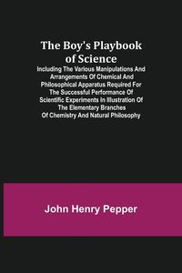 Produktbild: The Boy's Playbook of Science; Including the Various Manipulations and Arrangements of Chemical and Philosophical Apparatus Required for the Successfu