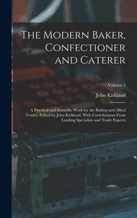 Produktbild: The Modern Baker, Confectioner and Caterer; a Practical and Scientific Work for the Baking and Allied Trades. Edited by John Kirkland. With Contributi
