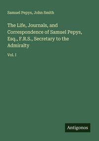 Produktbild: The Life, Journals, and Correspondence of Samuel Pepys, Esq., F.R.S., Secretary to the Admiralty